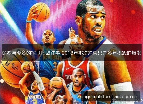 保罗与隆多的控卫宿敌往事 2018年那次冲突只是多年积怨的爆发